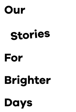 Our Stories For Brighter Days