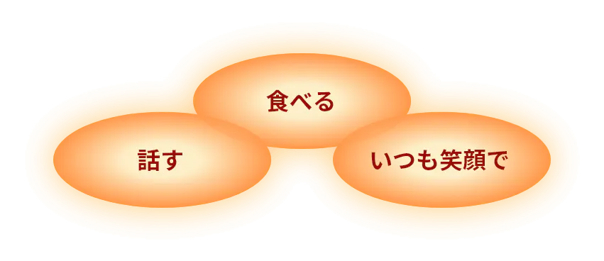 話す  食べる  いつも笑顔で
