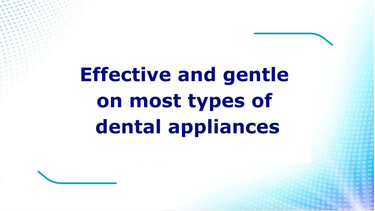 Effective and gentle on most types of dental appliances