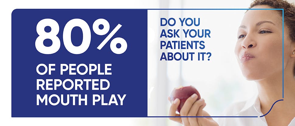 80% of people reported mouth play Do you ask your patients about it?