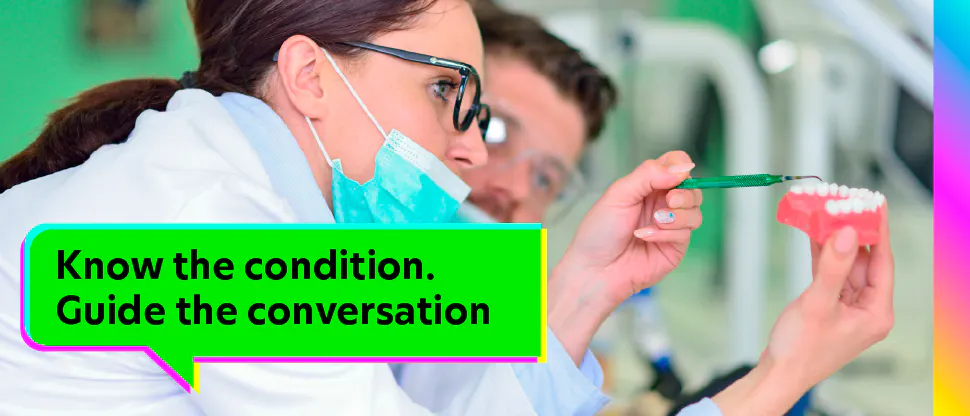 Know the condition. Guide the conversation