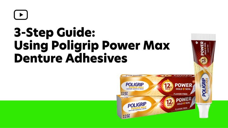 Image of packs of Poligrip denture adhesive on a green border with the text 3-step guide: Using Poligrip Power Max Denture Adhesives and a video play button