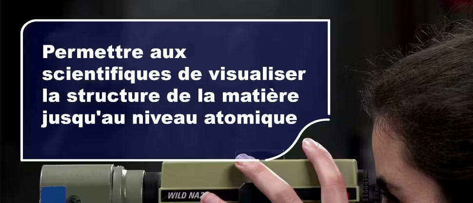 Permettre aux scientifiques de visualiser la structure de la matière jusqu'au niveau atomique