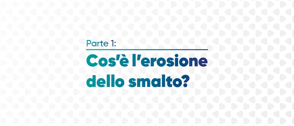 Cos’è l’erosione dello smalto?