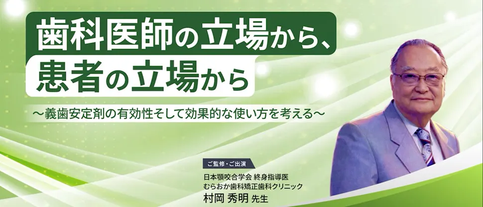 歯科医師の立場から、患者の立場から〜義歯安定剤の有効性そして効果的な使い方を考える～