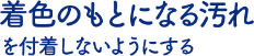 ロ内内の汚れが 付着しないようにする